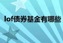 lof债券基金有哪些 债券类基金lof什么意思