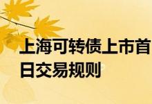 上海可转债上市首日交易规则 可转债上市首日交易规则