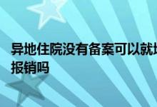 异地住院没有备案可以就地报销吗 异地住院没有提前备案能报销吗