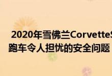  2020年雪佛兰CorvetteStingray的车主发现了中置发动机跑车令人担忧的安全问题 