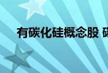 有碳化硅概念股 碳化硅概念股票有哪些