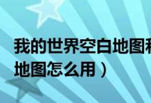 我的世界空白地图和定位地图（我的世界空白地图怎么用）