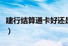 建行结算通卡好还是储蓄卡好（建行结算通卡）