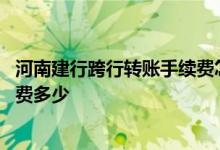 河南建行跨行转账手续费怎么收 建行短信银行跨行转账手续费多少