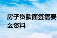 房子贷款面签需要什么资料 房贷面签要带什么资料