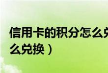 信用卡的积分怎么兑换东西（信用卡的积分怎么兑换）