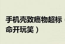 手机壳致癌物超标（买这种手机壳竟是在拿生命开玩笑）