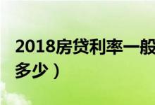 2018房贷利率一般是多少（2018房贷利率是多少）