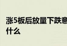 涨5板后放量下跌意味着什么 放量下跌意味着什么