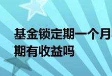 基金锁定期一个月收手续费吗 基金认购锁定期有收益吗