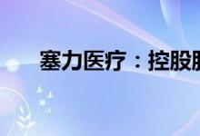 塞力医疗：控股股东拟减持不超过2%