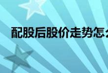 配股后股价走势怎么样 配股后股价怎么算