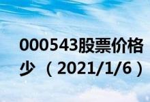 000543股票价格（000543股票价格今天多少 （2021/1/6））