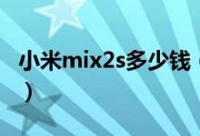 小米mix2s多少钱（小米mix2s最新官方售价）