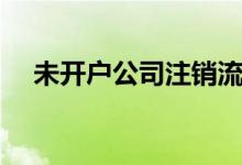 未开户公司注销流程 网上开户如何注销 