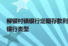 柳银村镇银行定期存款利率表2021 柳银村镇银行属于什么银行类型
