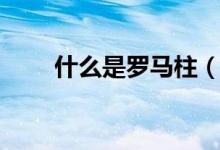 什么是罗马柱（罗马柱多少钱一根）