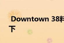  Downtown 38料周内开价 1房或600万以下 