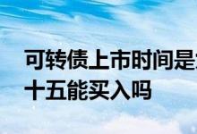 可转债上市时间是九点半吗 可转债上市九点十五能买入吗