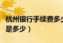 杭州银行手续费多少（杭州银行信用卡的年费是多少）