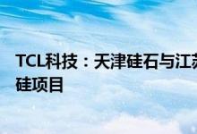 TCL科技：天津硅石与江苏中能共同投资实施约10万吨颗粒硅项目