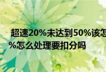  超速20%未达到50%该怎么处罚天津 高速超速20%未达50%怎么处理要扣分吗 