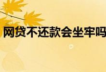 网贷不还款会坐牢吗（网贷不还款会怎么样）
