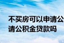 不买房可以申请公积金贷款吗 不买房可以申请公积金贷款吗