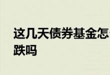 这几天债券基金怎么都跌 股票涨债券基金就跌吗