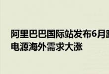 阿里巴巴国际站发布6月跨境指数：全球采购需求复苏户外电源海外需求大涨