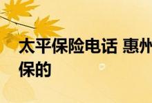 太平保险电话 惠州太爱保是什么保险公司承保的