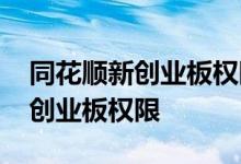 同花顺新创业板权限怎么开 同花顺怎么开通创业板权限