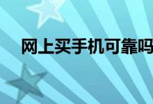 网上买手机可靠吗（网上买手机可靠吗）