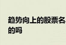 趋势向上的股票名单 股票必须买入趋势向上的吗