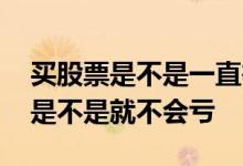 买股票是不是一直等涨就行 买股票只要肯等是不是就不会亏