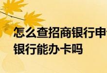 怎么查招商银行申请的什么卡 请问招商自助银行能办卡吗