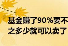 基金赚了90%要不要全部卖掉 基金赚了百分之多少就可以卖了