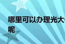 哪里可以办理光大信用卡 怎么办光大信用卡呢