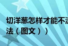 切洋葱怎样才能不流泪（切洋葱不会流泪的方法（图文））