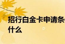 招行白金卡申请条件 招行白金卡申请条件是什么