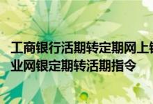 工商银行活期转定期网上银行在哪里 工商银行：如何查询企业网银定期转活期指令