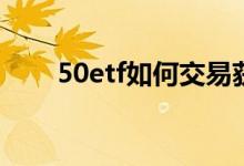 50etf如何交易获利 50ETF如何交易