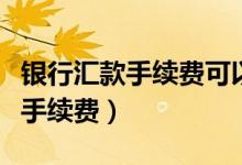 银行汇款手续费可以开专用发票吗（银行汇款手续费）