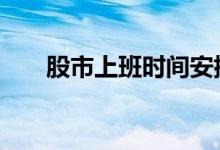 股市上班时间安排 股市上班时间安排