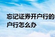 忘记证券开户行的名字了怎么办 忘记证券开户行怎么办 