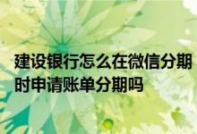 建设银行怎么在微信分期 建设银行：我可以通过微信银行随时申请账单分期吗