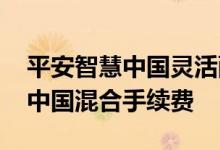 平安智慧中国灵活配置混合怎么样 平安智慧中国混合手续费