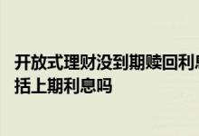 开放式理财没到期赎回利息怎么算 开放式理财下一期本金包括上期利息吗