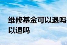 维修基金可以退吗需要什么手续 维修基金可以退吗