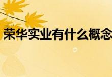 荣华实业有什么概念（荣华实业有什么题材）